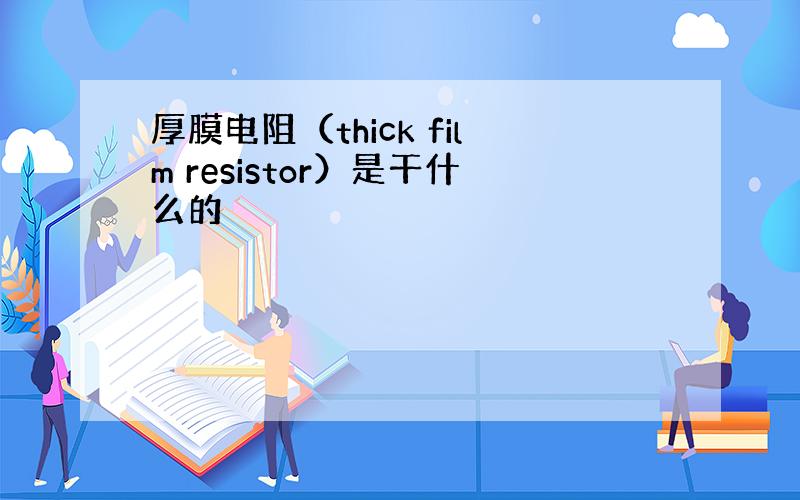 厚膜电阻（thick film resistor）是干什么的