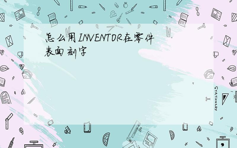 怎么用INVENTOR在零件表面刻字