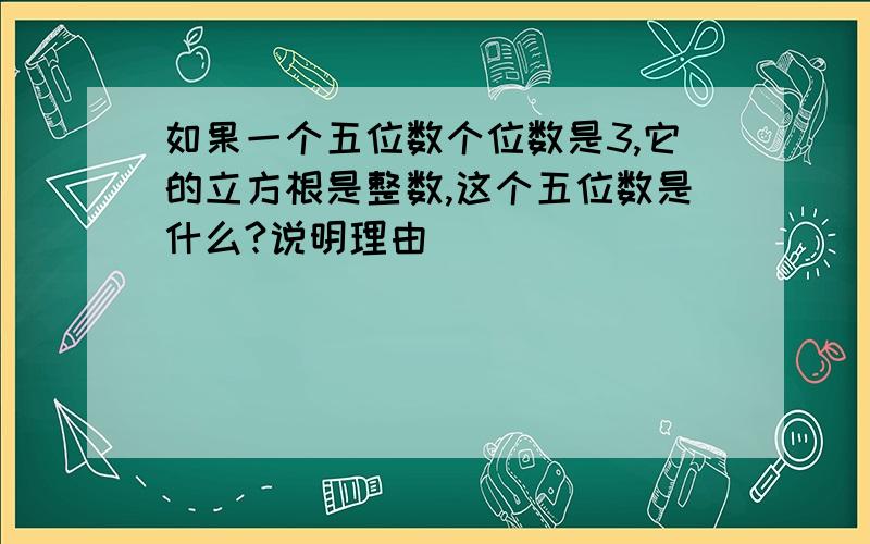 如果一个五位数个位数是3,它的立方根是整数,这个五位数是什么?说明理由