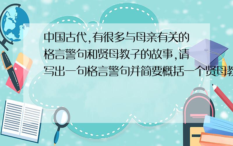 中国古代,有很多与母亲有关的格言警句和贤母教子的故事,请写出一句格言警句并简要概括一个贤母教子的故事.