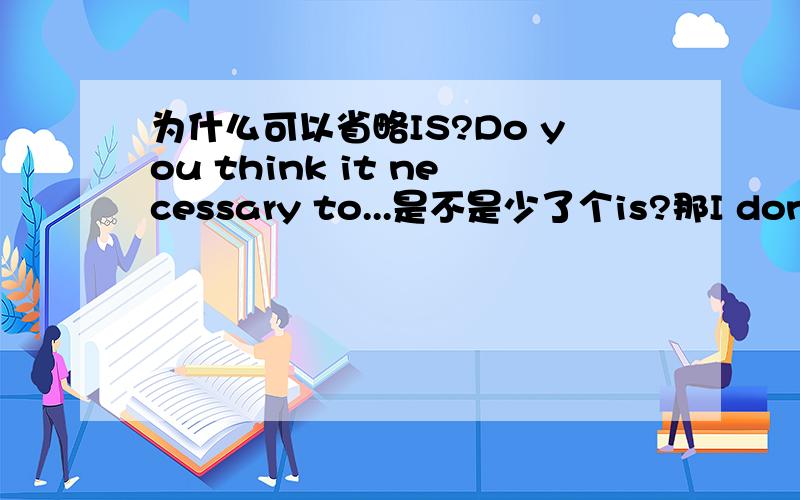 为什么可以省略IS?Do you think it necessary to...是不是少了个is?那I don’t t