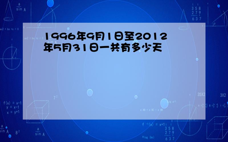 1996年9月1日至2012年5月31日一共有多少天