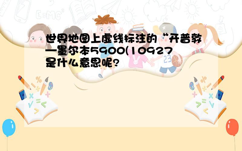 世界地图上虚线标注的“开普敦—墨尔本5900(10927是什么意思呢?