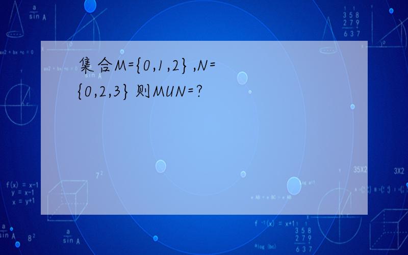 集合M={0,1,2},N={0,2,3}则MUN=?