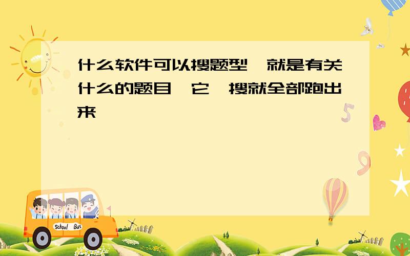 什么软件可以搜题型,就是有关什么的题目,它一搜就全部跑出来