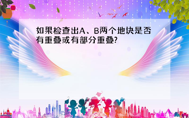 如果检查出A、B两个地块是否有重叠或有部分重叠?