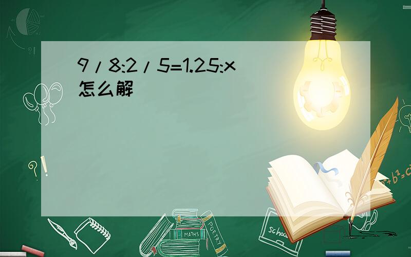 9/8:2/5=1.25:x怎么解