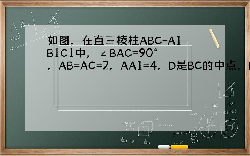 如图，在直三棱柱ABC-A1B1C1中，∠BAC=90°，AB=AC=2，AA1=4，D是BC的中点，E是CC1上的点，