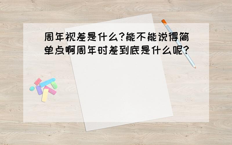 周年视差是什么?能不能说得简单点啊周年时差到底是什么呢?