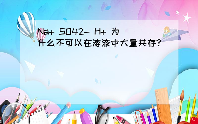 Na+ SO42- H+ 为什么不可以在溶液中大量共存?