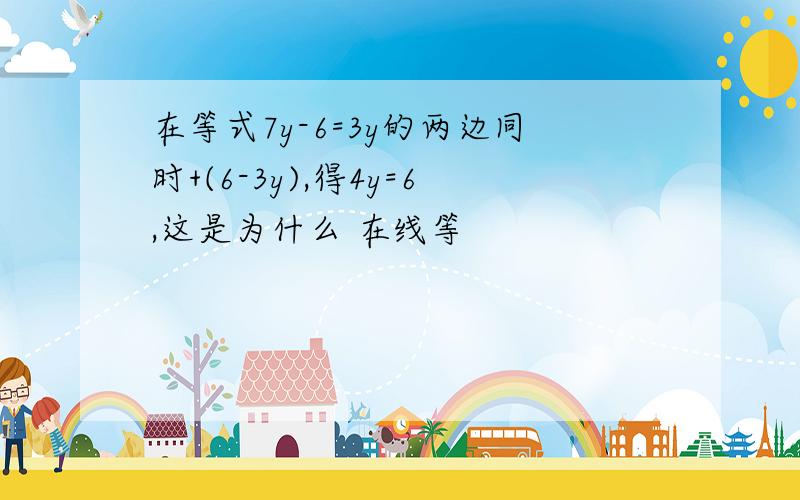 在等式7y-6=3y的两边同时+(6-3y),得4y=6,这是为什么 在线等