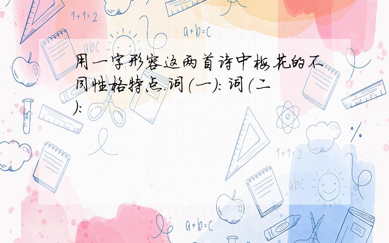 用一字形容这两首诗中梅花的不同性格特点.词（一）：词（二）：