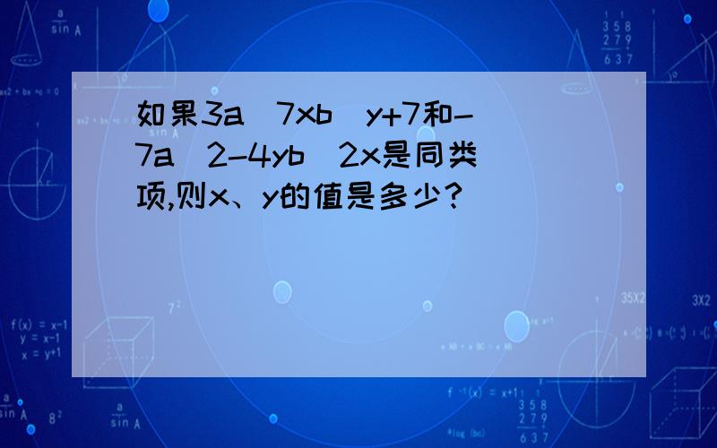 如果3a^7xb^y+7和-7a^2-4yb^2x是同类项,则x、y的值是多少?