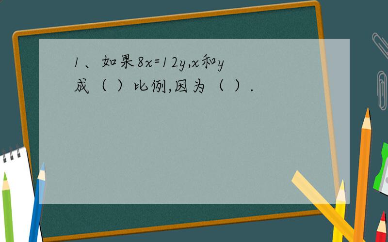 1、如果8x=12y,x和y成（ ）比例,因为（ ）.