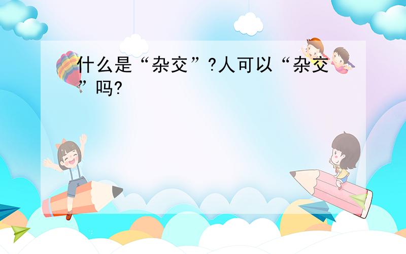 什么是“杂交”?人可以“杂交”吗?