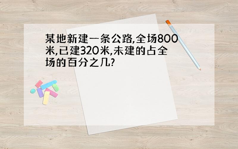 某地新建一条公路,全场800米,已建320米,未建的占全场的百分之几?