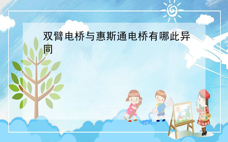 双臂电桥与惠斯通电桥有哪此异同