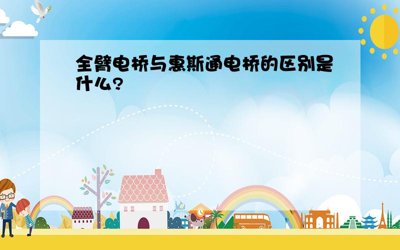 全臂电桥与惠斯通电桥的区别是什么?