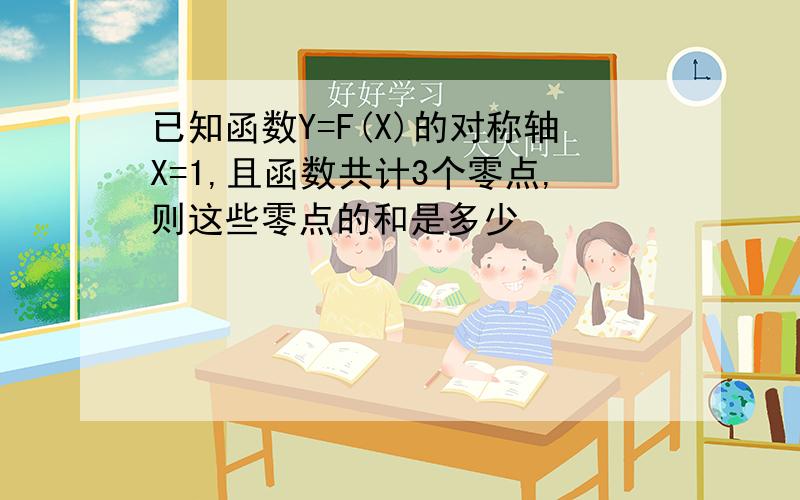 已知函数Y=F(X)的对称轴X=1,且函数共计3个零点,则这些零点的和是多少