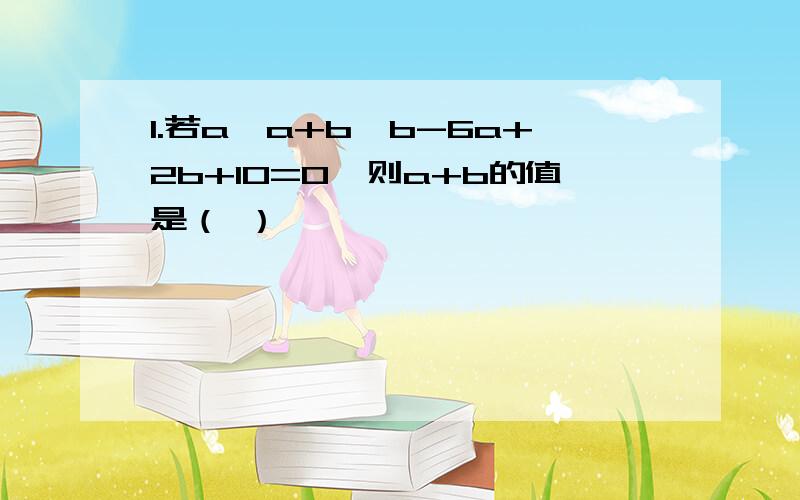 1.若a*a+b*b-6a+2b+10=0,则a+b的值是（ ）