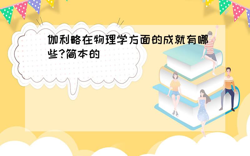 伽利略在物理学方面的成就有哪些?简本的