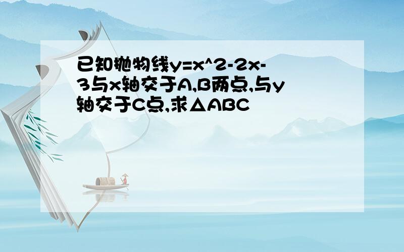 已知抛物线y=x^2-2x-3与x轴交于A,B两点,与y轴交于C点,求△ABC