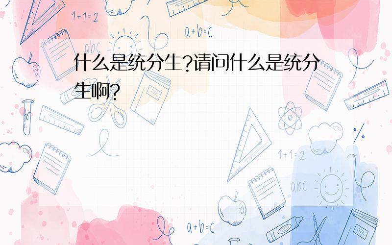 什么是统分生?请问什么是统分生啊?