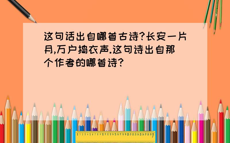 这句话出自哪首古诗?长安一片月,万户捣衣声.这句诗出自那个作者的哪首诗?