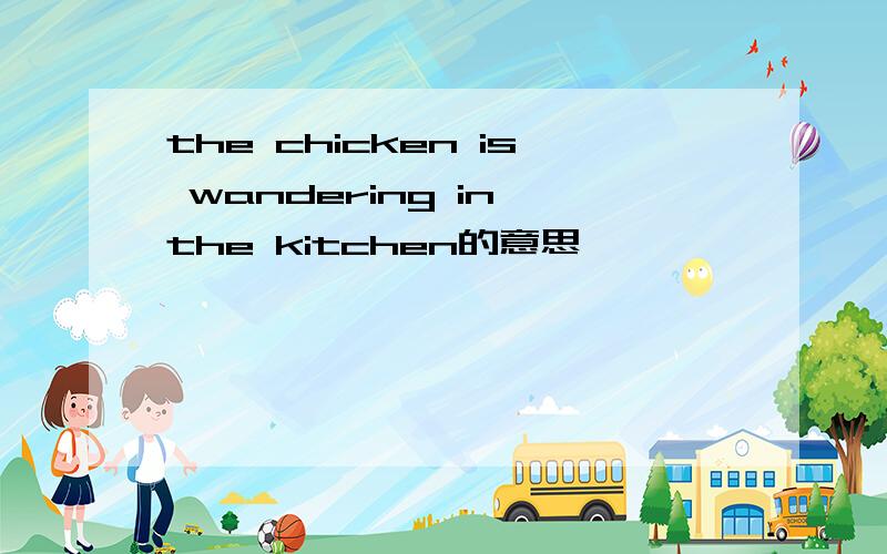 the chicken is wandering in the kitchen的意思