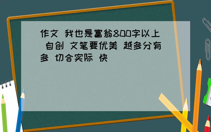 作文 我也是富翁800字以上 自创 文笔要优美 越多分有多 切合实际 快