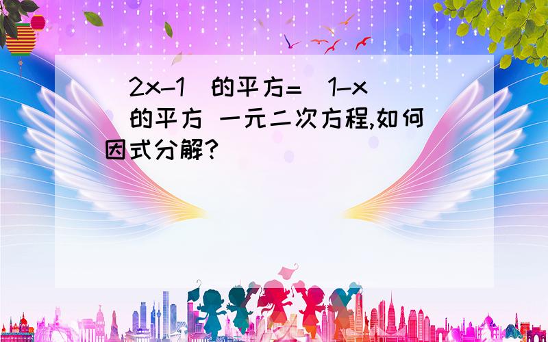 (2x-1)的平方=(1-x)的平方 一元二次方程,如何因式分解?