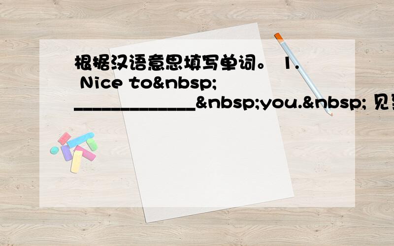 根据汉语意思填写单词。 1. Nice to _____________ you.  见到