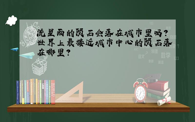 流星雨的陨石会落在城市里吗?世界上最接近城市中心的陨石落在哪里?