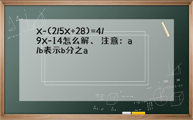 X-(2/5X+28)=4/9X-14怎么解、 注意：a/b表示b分之a