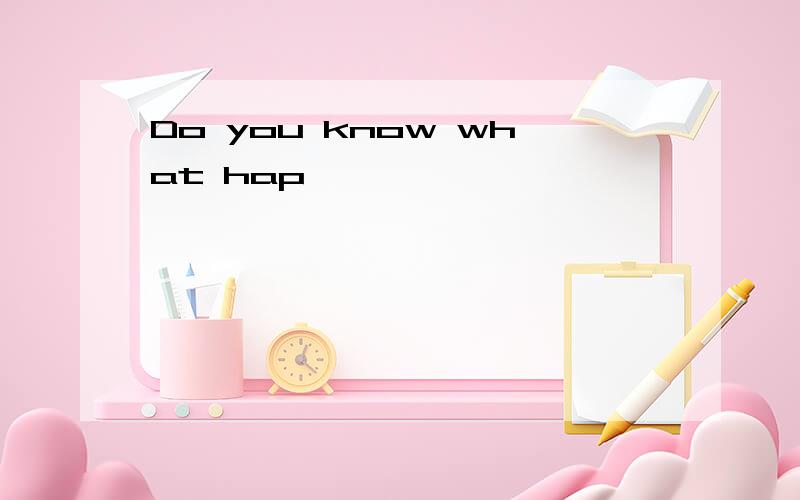 Do you know what hap