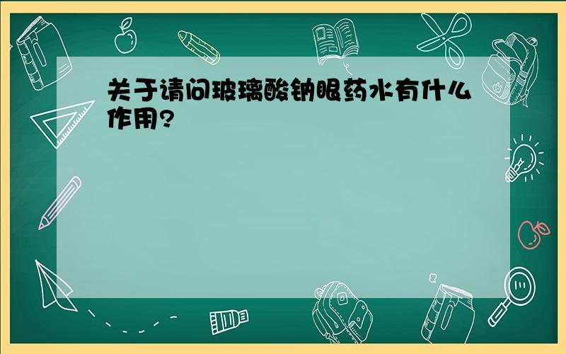 关于请问玻璃酸钠眼药水有什么作用?