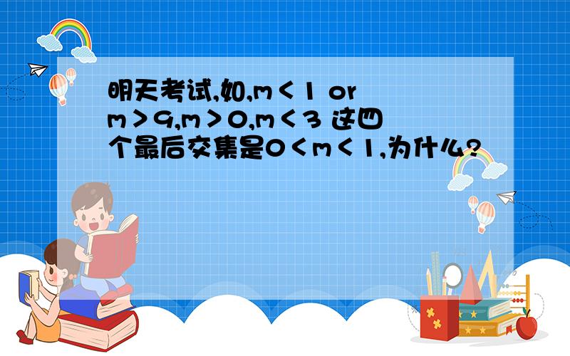 明天考试,如,m＜1 or m＞9,m＞0,m＜3 这四个最后交集是0＜m＜1,为什么?