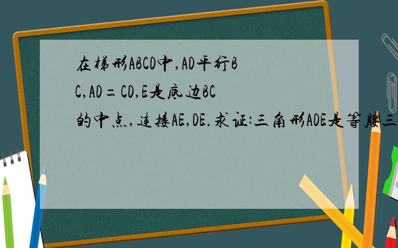 在梯形ABCD中,AD平行BC,AD=CD,E是底边BC的中点,连接AE,DE.求证:三角形ADE是等腰三角形.