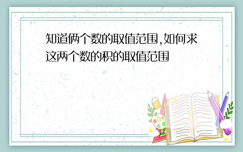 知道俩个数的取值范围,如何求这两个数的积的取值范围