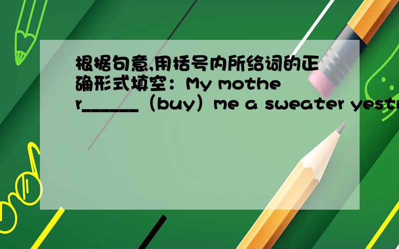 根据句意,用括号内所给词的正确形式填空：My mother______（buy）me a sweater yesterd