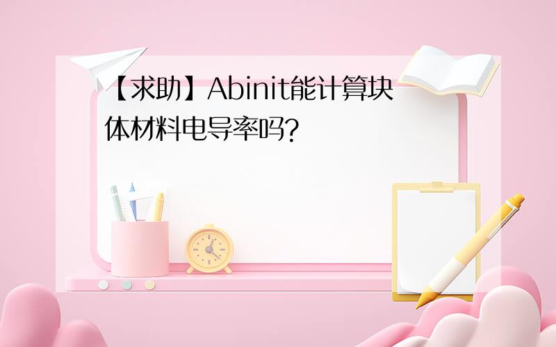 【求助】Abinit能计算块体材料电导率吗?