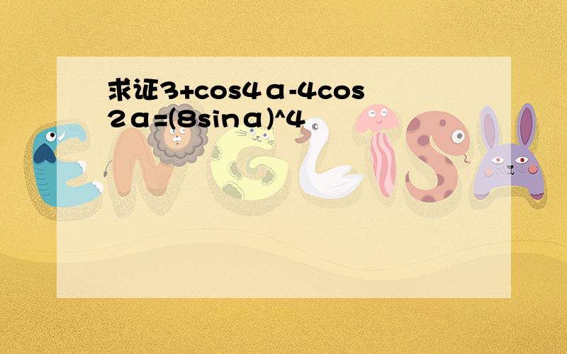 求证3+cos4α-4cos2α=(8sinα)^4