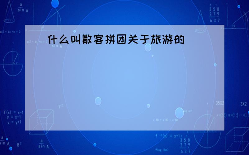 什么叫散客拼团关于旅游的