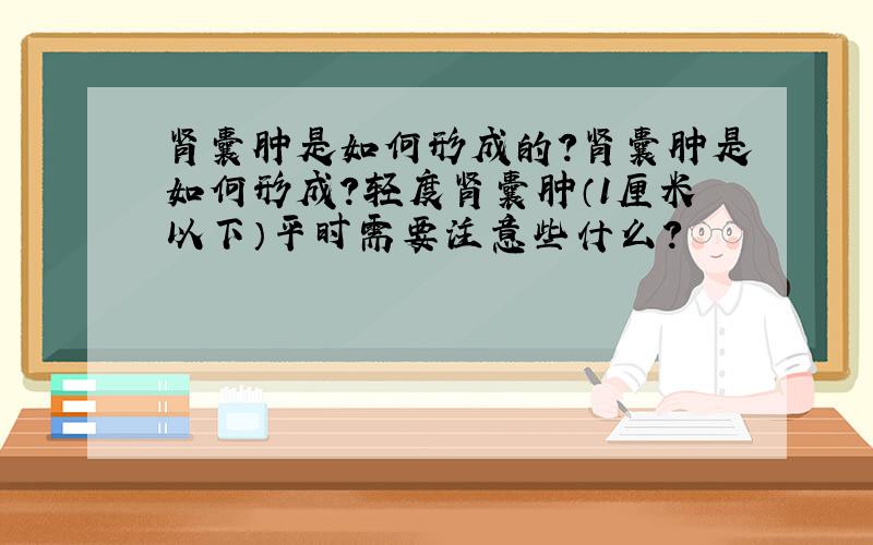 肾囊肿是如何形成的?肾囊肿是如何形成?轻度肾囊肿（1厘米以下）平时需要注意些什么?