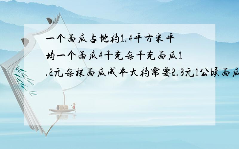 一个西瓜占地约1.4平方米平均一个西瓜4千克每千克西瓜1.2元每棵西瓜成本大约需要2.3元1公顷西瓜纯收入多少
