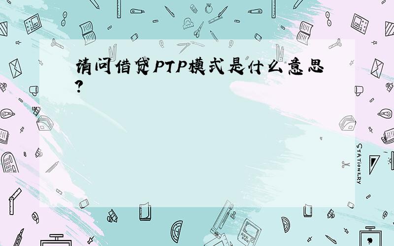 请问借贷PTP模式是什么意思?