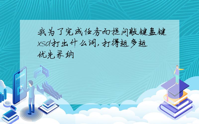 我为了完成任务而提问敲键盘键xsd打出什么词,打得越多越优先采纳