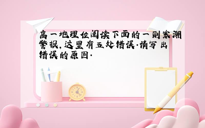 高一地理位阅读下面的一则寒潮警报,这里有五处错误.请写出错误的原因.