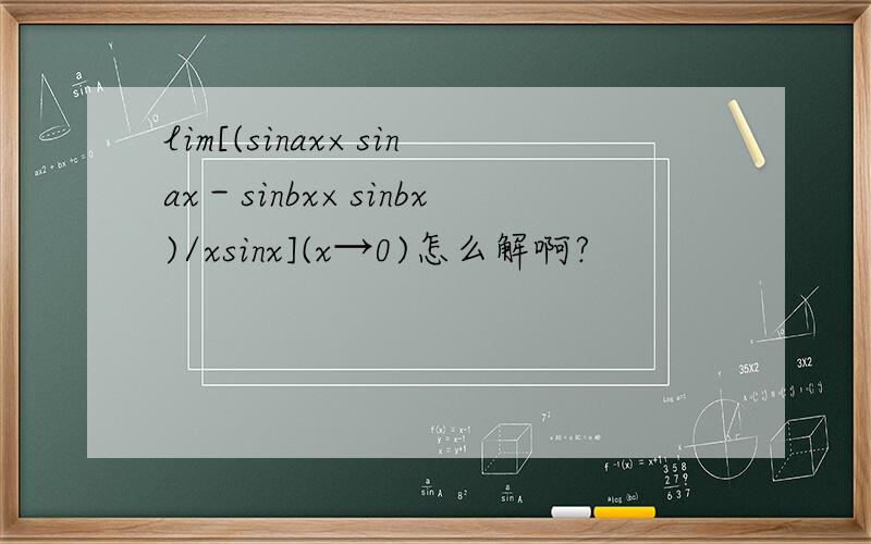 lim[(sinax×sinax－sinbx×sinbx)/xsinx](x→0)怎么解啊?