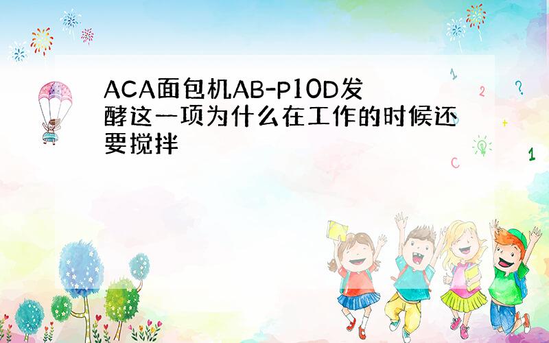 ACA面包机AB-P10D发酵这一项为什么在工作的时候还要搅拌